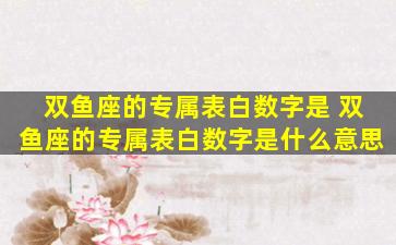 双鱼座的专属表白数字是 双鱼座的专属表白数字是什么意思